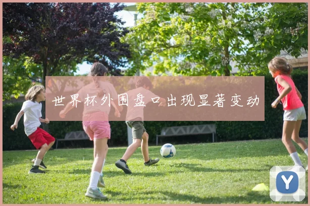 世界杯外围盘口出现显著变动