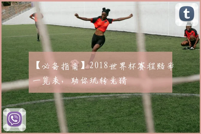 【必备指南】2018世界杯赛程赔率一览表,助你玩转竞猜