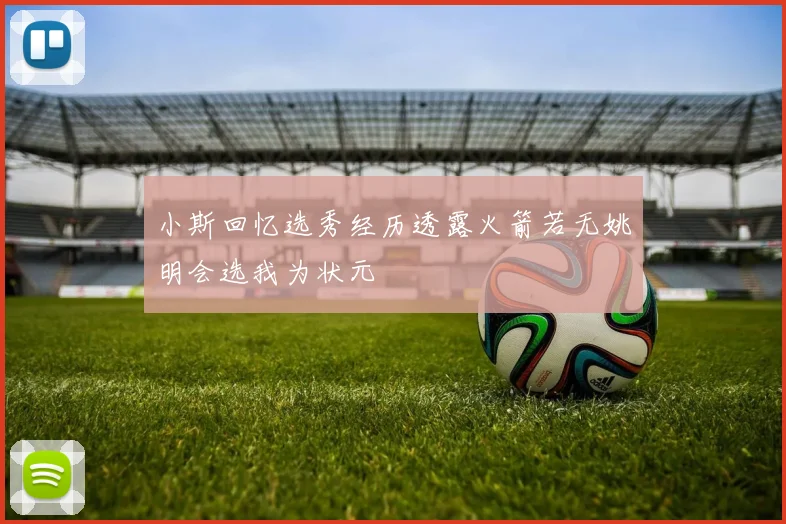 小斯回忆选秀经历透露火箭若无姚明会选我为状元