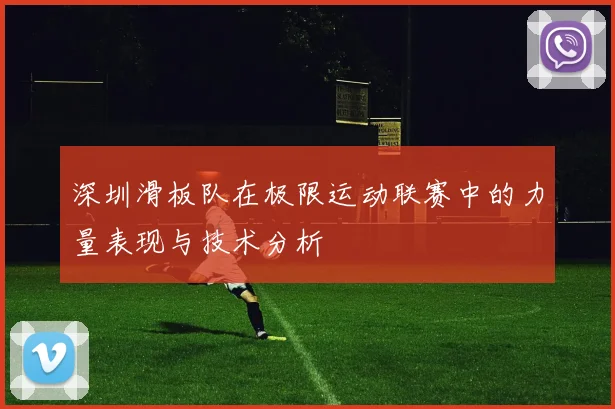 深圳滑板队在极限运动联赛中的力量表现与技术分析