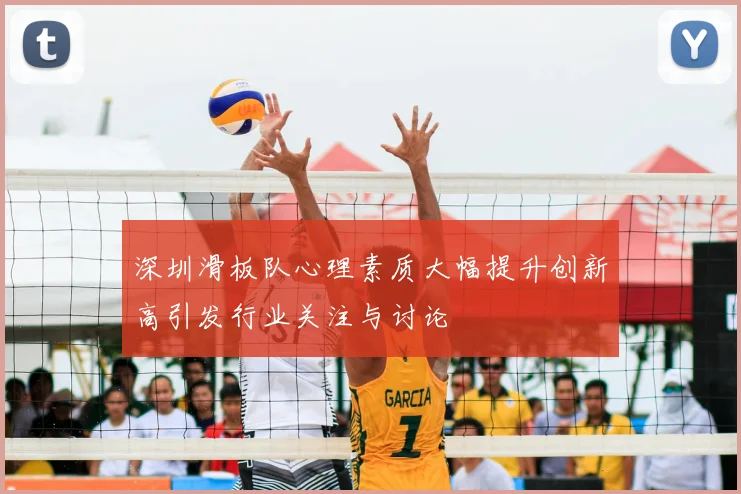深圳滑板队心理素质大幅提升创新高引发行业关注与讨论