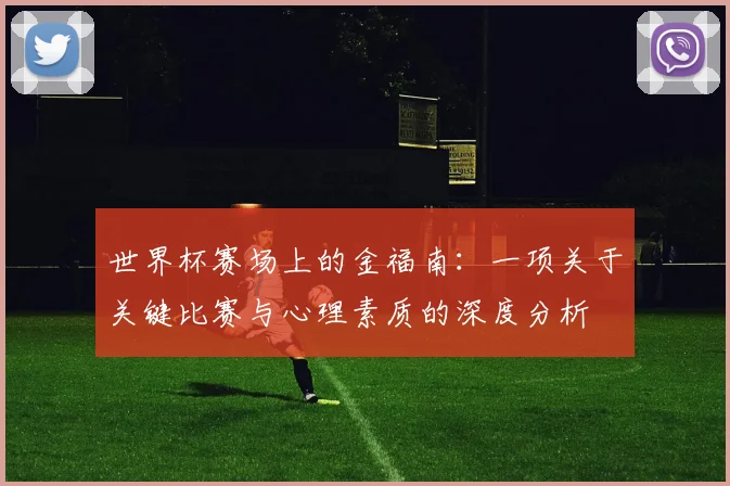 世界杯赛场上的金福南：一项关于关键比赛与心理素质的深度分析