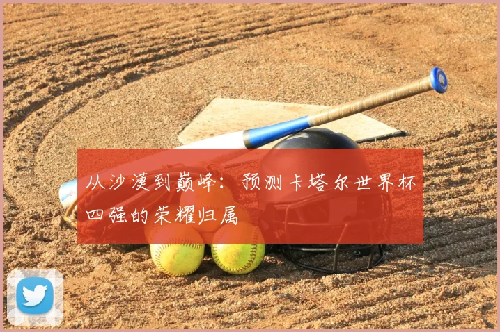 从沙漠到巅峰：预测卡塔尔世界杯四强的荣耀归属