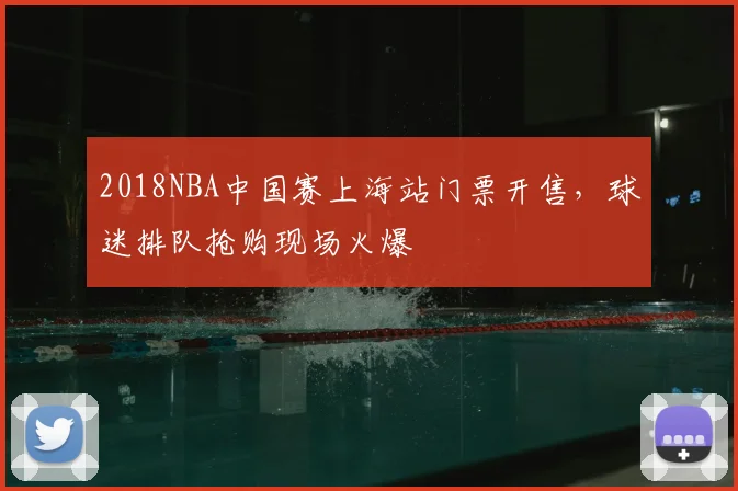 2018NBA中国赛上海站门票开售，球迷排队抢购现场火爆