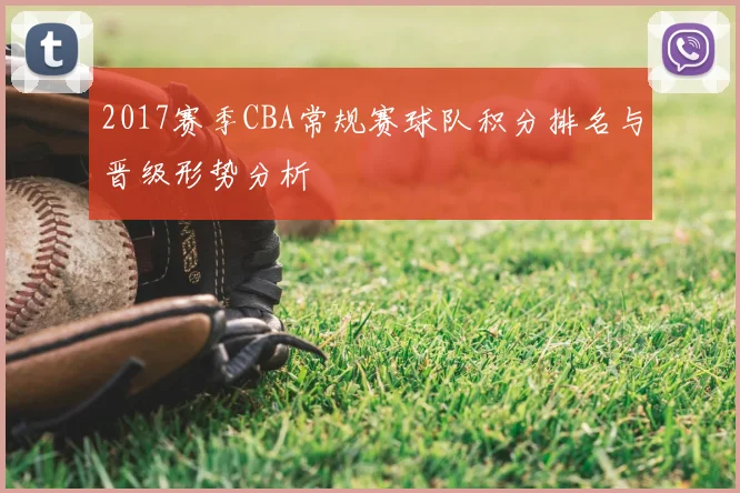 2017赛季CBA常规赛球队积分排名与晋级形势分析