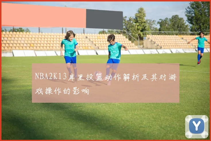 NBA2K13库里投篮动作解析及其对游戏操作的影响