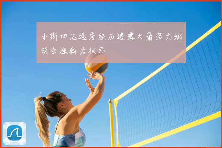 小斯回忆选秀经历透露火箭若无姚明会选我为状元