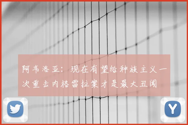 阿韦洛亚：现在有望给种族主义一次重击内格雷拉案才是最大丑闻