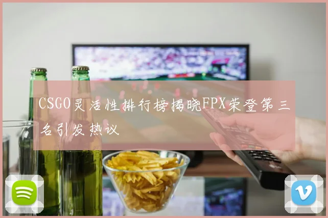 CSGO灵活性排行榜揭晓FPX荣登第三名引发热议