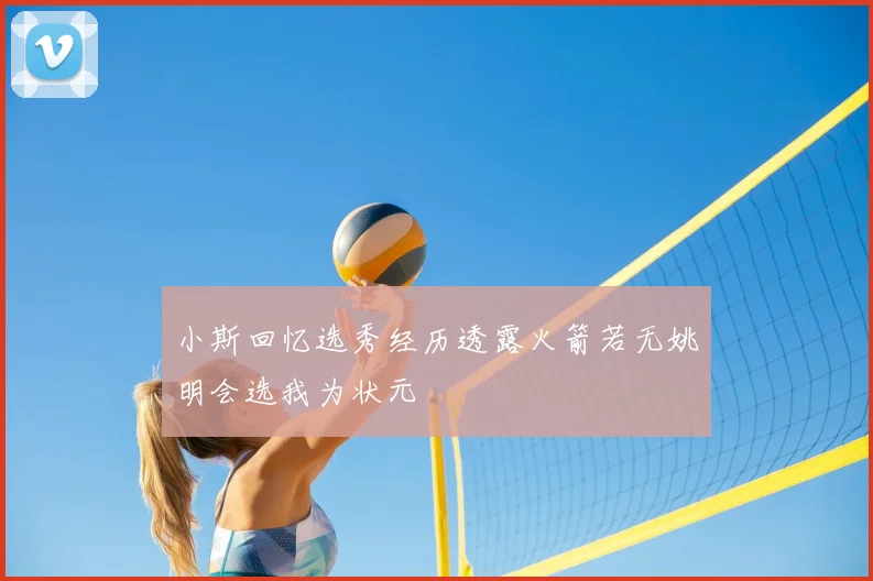 小斯回忆选秀经历透露火箭若无姚明会选我为状元