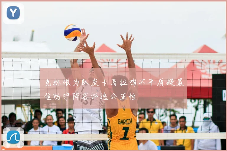 克林根为队友卡马拉鸣不平质疑最佳防守阵容评选公正性