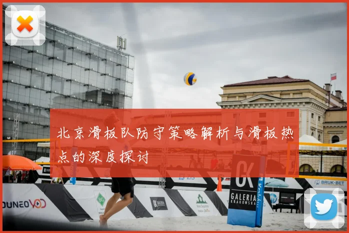 北京滑板队防守策略解析与滑板热点的深度探讨