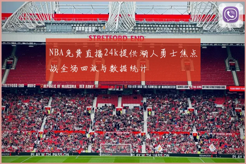 NBA免费直播24k提供湖人勇士焦点战全场回放与数据统计