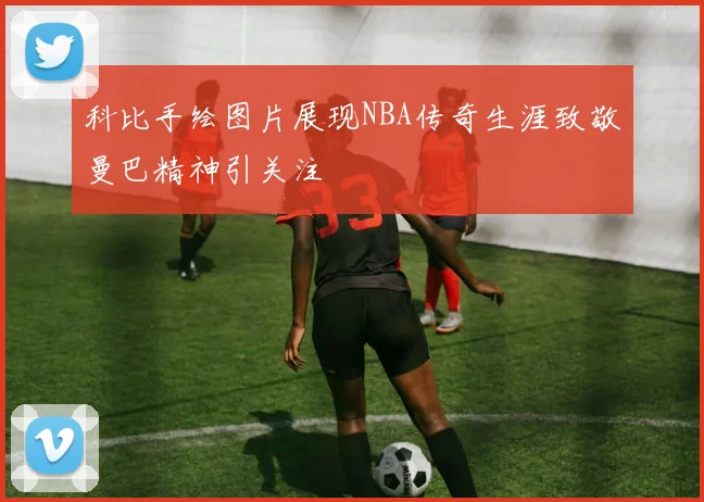 科比手绘图片展现NBA传奇生涯致敬曼巴精神引关注