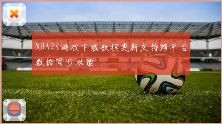 NBA2K游戏下载教程更新支持跨平台数据同步功能
