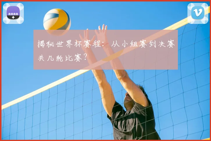揭秘世界杯赛程：从小组赛到决赛共几轮比赛？